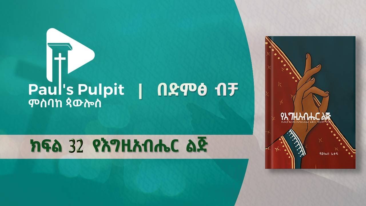 ምን ዐይነት ልጅነት? የልጅነታችን ግብ? (የእግዚአብሔር ልጅ - ክፍል 32)