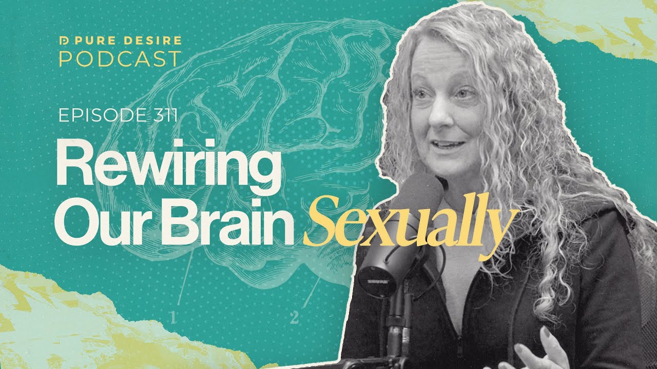 Rewiring Our Brain Sexually | Pure Desire Podcast | Episode 311