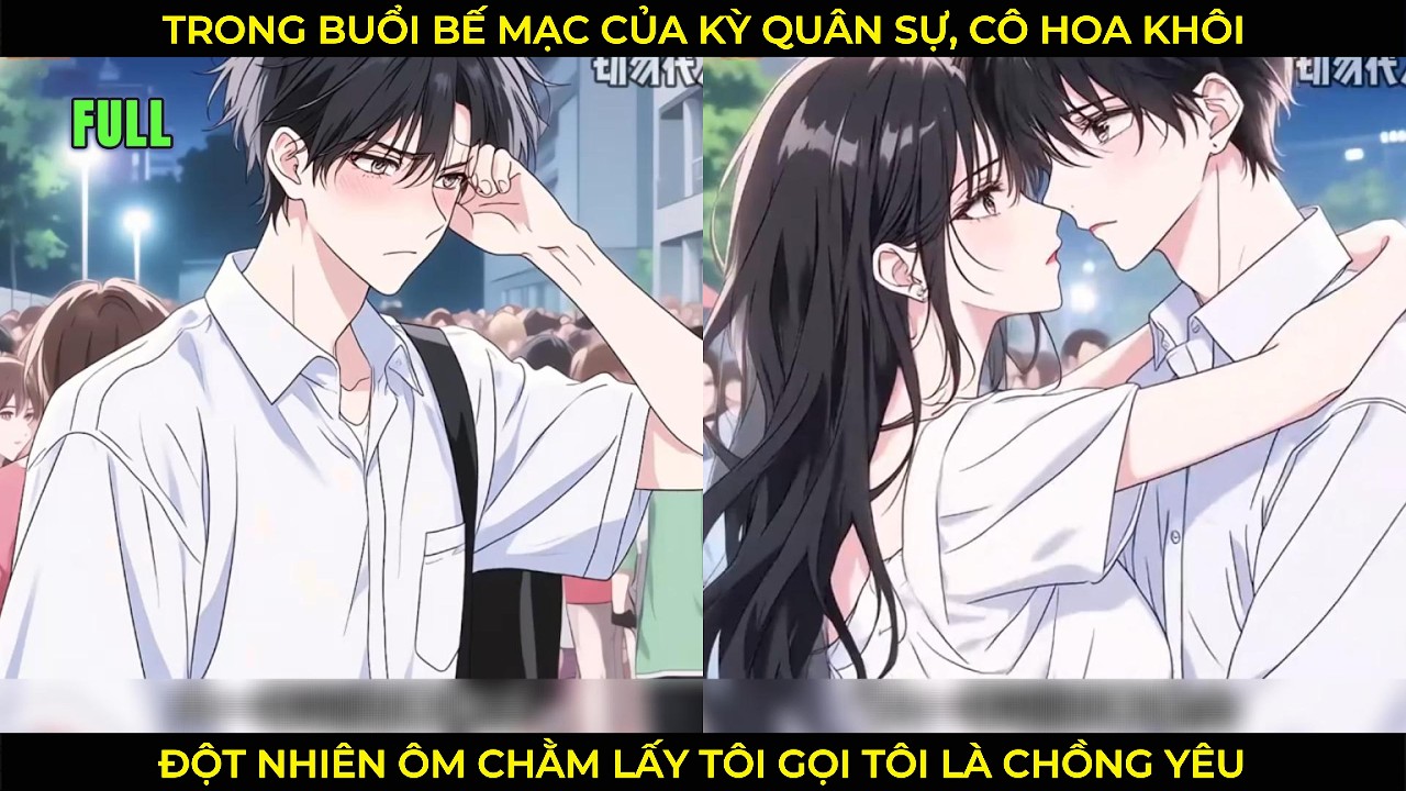 Trong Buổi Bế Mạc Của Kỳ Quân Sự, Cô Hoa Khôi Đội Nhiên Ôm Chằm Lấy Tôi Gọi Tôi Là Chồng Yêu