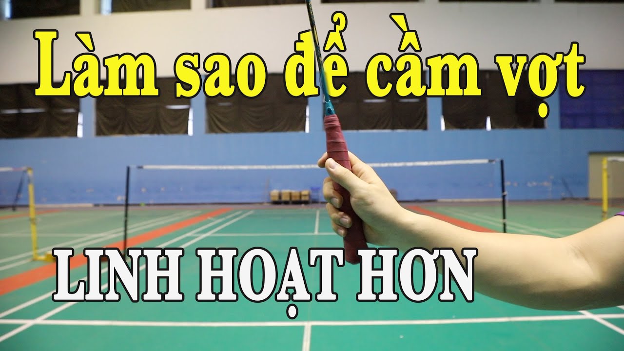 LÀM SAO ĐỂ CẦM VỢT XOAY SỞ LINH HOẠT NHẤT