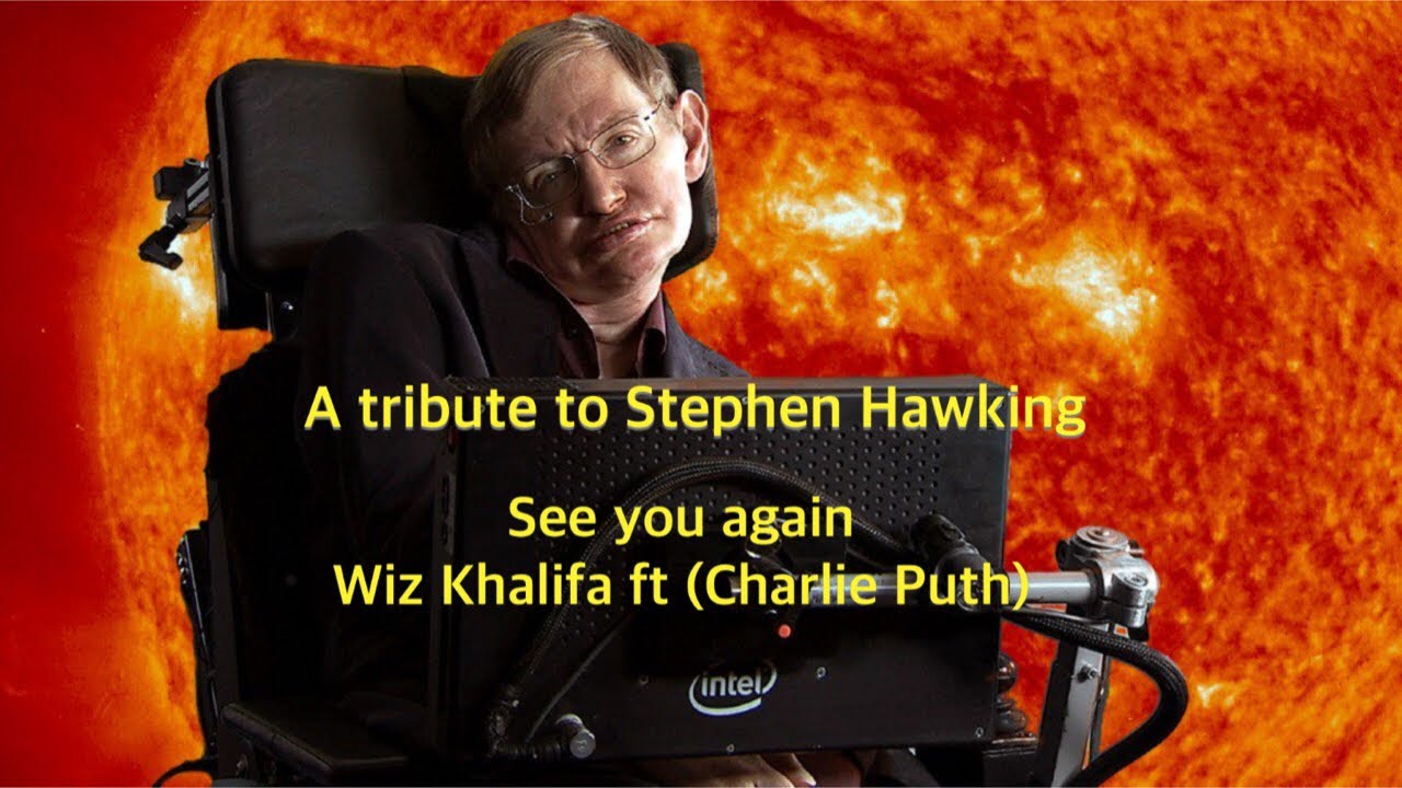 A Tribute To Stephen Hawking.    See You Again Wiz Khalifa (Ft Charlie Puth) (from “Furious 7”)