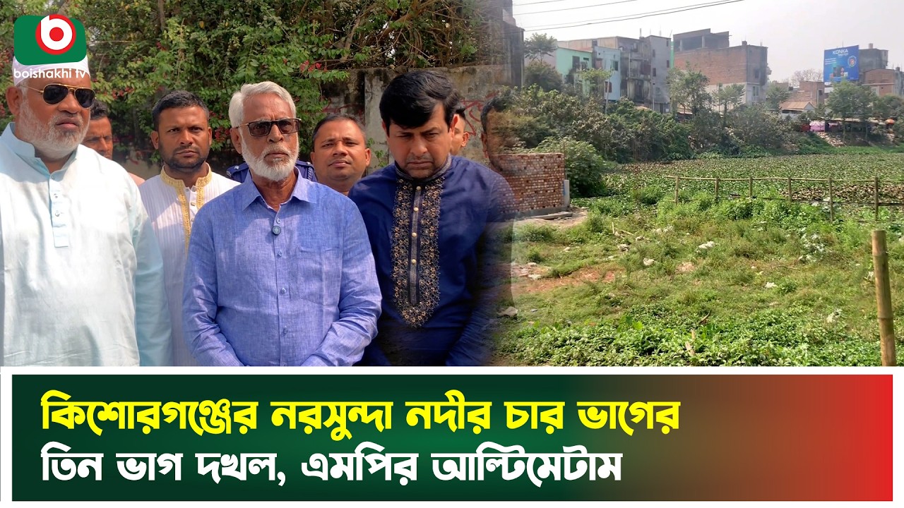 কিশোরগঞ্জের নরসুন্দা নদীর চার ভাগের তিন ভাগ দ'খ'ল, এমপির আল্টিমেটাম | Kishoreganj | Norsunda River