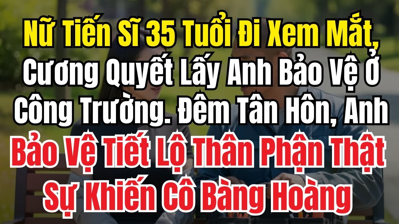 Nữ Tiến Sĩ 35 Tuổi Quyết Cưới Anh Bảo Vệ Công Trường, Đêm Tân Hôn Sự Thật Khiến Cô Sững Sờ