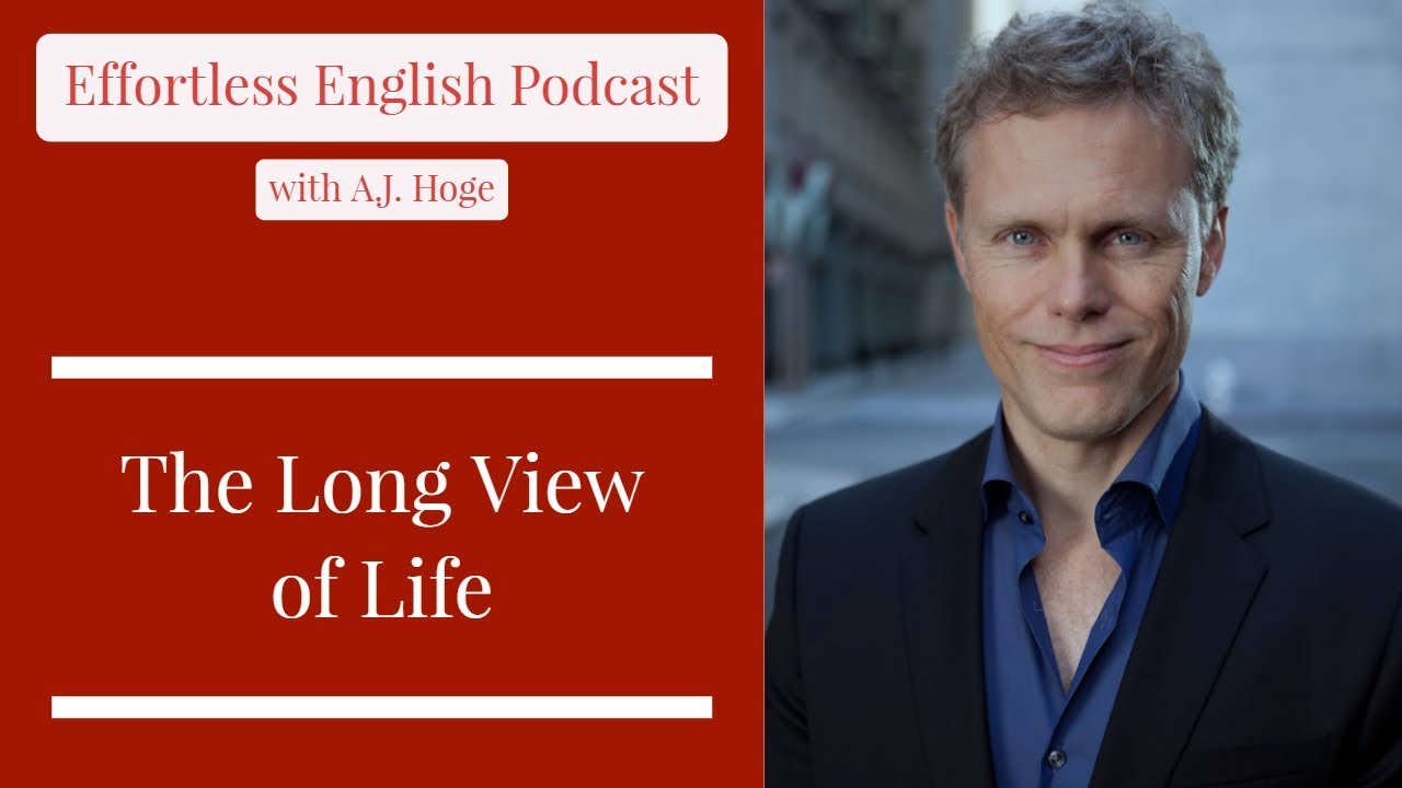 The Long View of Life || Effortless English Podcast with A.J. Hoge
