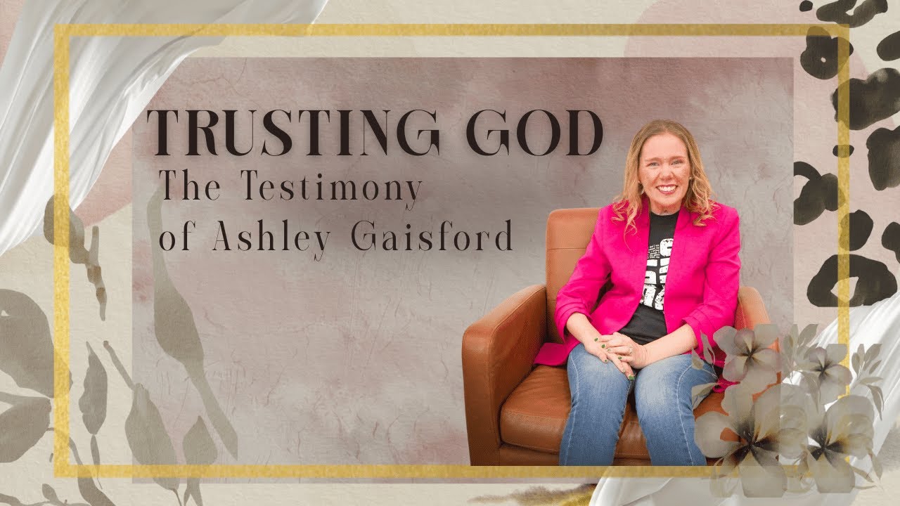 Trusting God | The Testimony of Ashley Gaisford