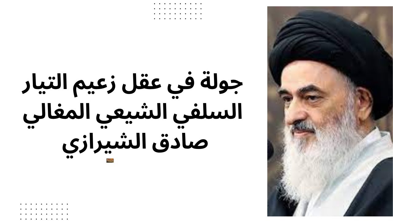 جولة في عقل زعيم التيار السلفي الشيعي المغالي صادق الشيرازي