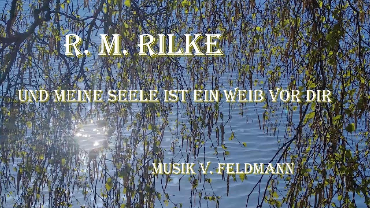 R. M. Rilke Und meine Seele ist ein Weib vor dir