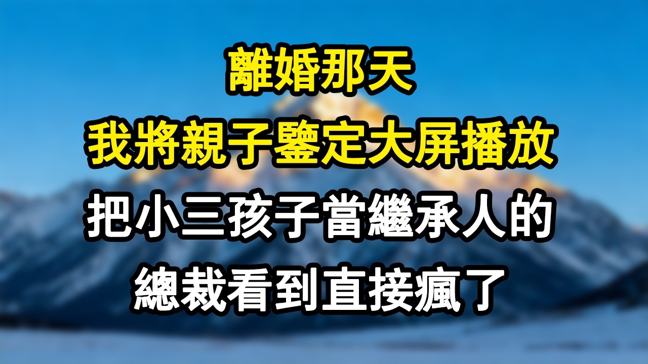 【情感故事】離婚那天，我將親子鑒定大屏播放，把小三孩子當繼承人的總裁看到直接瘋了。#爽文 #小說