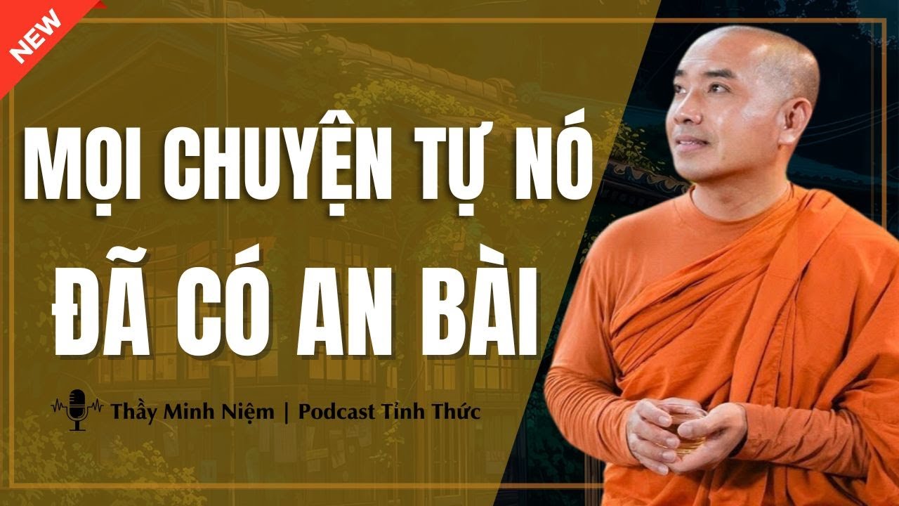 Thầy Minh Niệm - Mọi Chuyện Tự Nó Đã AN BÀI Hãy CAN ĐẢM Bước Lên Phía Trước | Podcast Tỉnh Thức