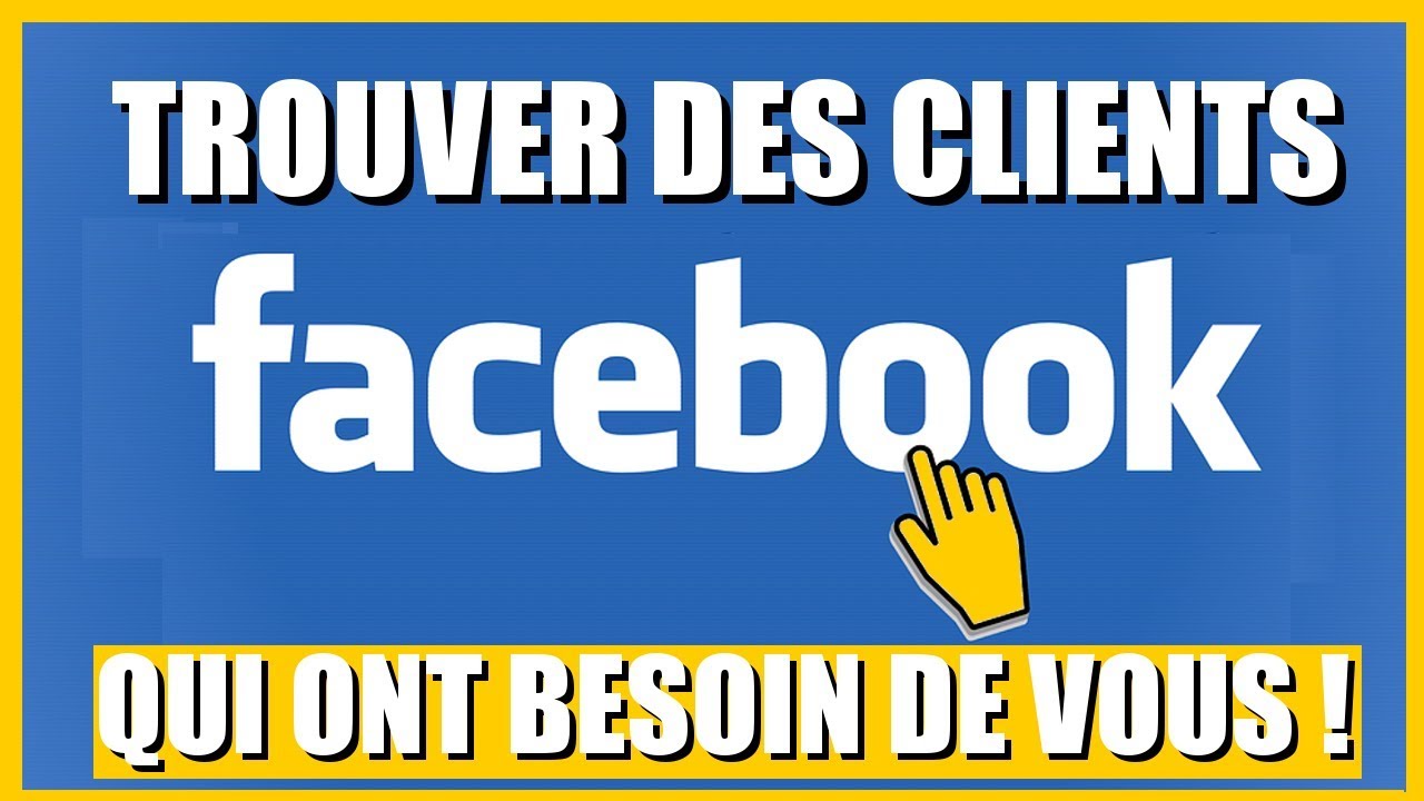 TROUVER DES CLIENTS SUR FACEBOOK (QUI ONT BESOIN DE VOUS!)
