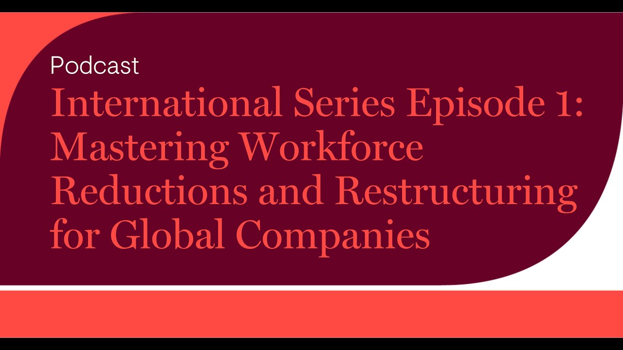International Series Episode 1: Mastering Workforce Reductions and Restructuring for Global...