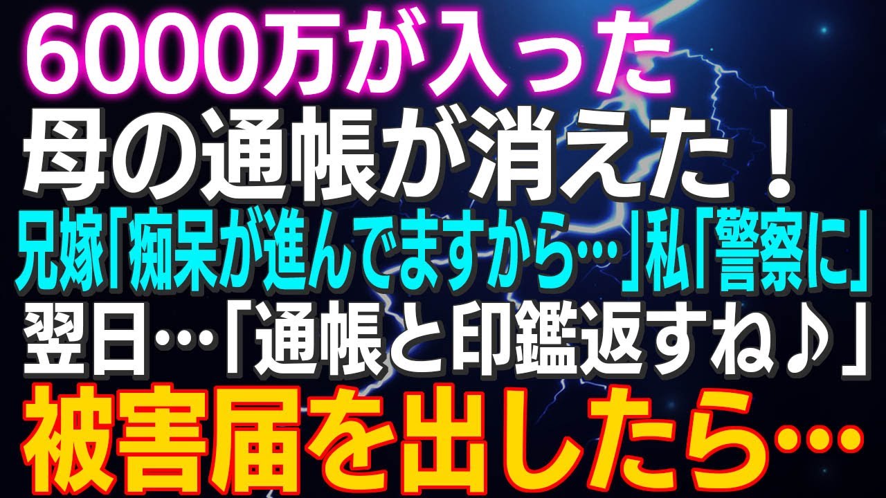 【スカッとする話】6000万が入った母の通帳が消えた！兄嫁「痴呆が進んでますから…」私「警察に」翌日…「通帳と印鑑返すね♪」被害届を出したら…