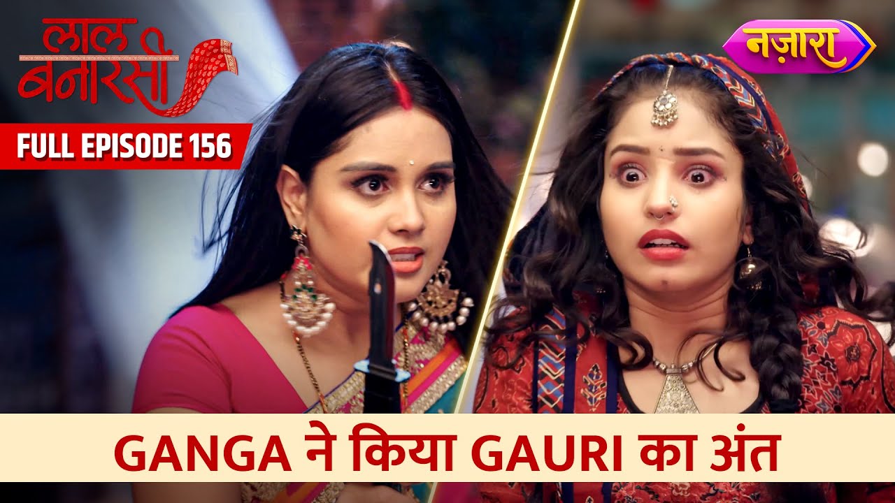 Ganga Ne Kiya Gauri Ka Anth | FULL EPISODE- 156 | Laal Banarasi | Nazara TV