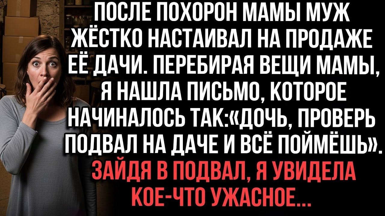 Муж заставлял продать мамину дачу  Нашла письмо： «Проверь подвал»  Зашла — увидела ужас