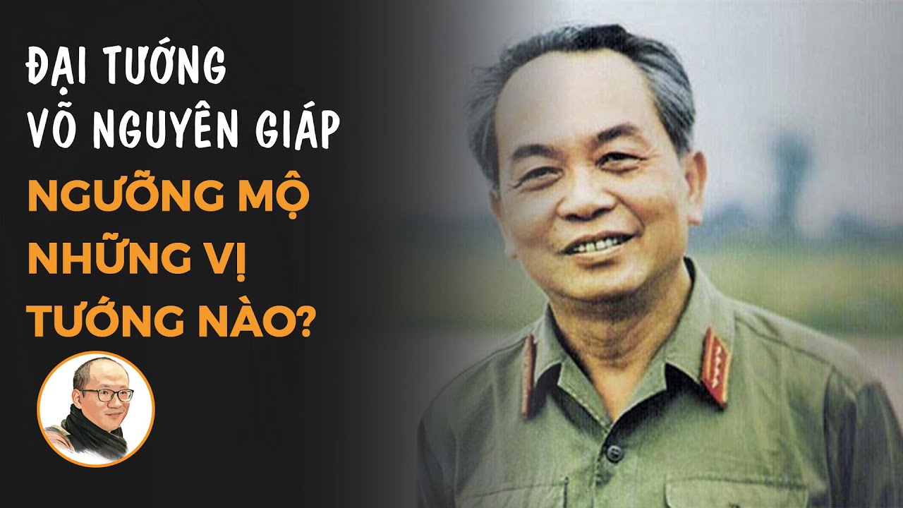 Đại tướng Võ Nguyên Giáp ngưỡng mộ những vị tướng nào? | Nhà báo Phan Đăng