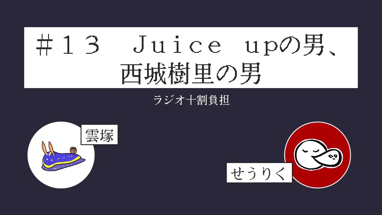 #13 Juice upの男、西城樹里の男【ラジオ十割負担】