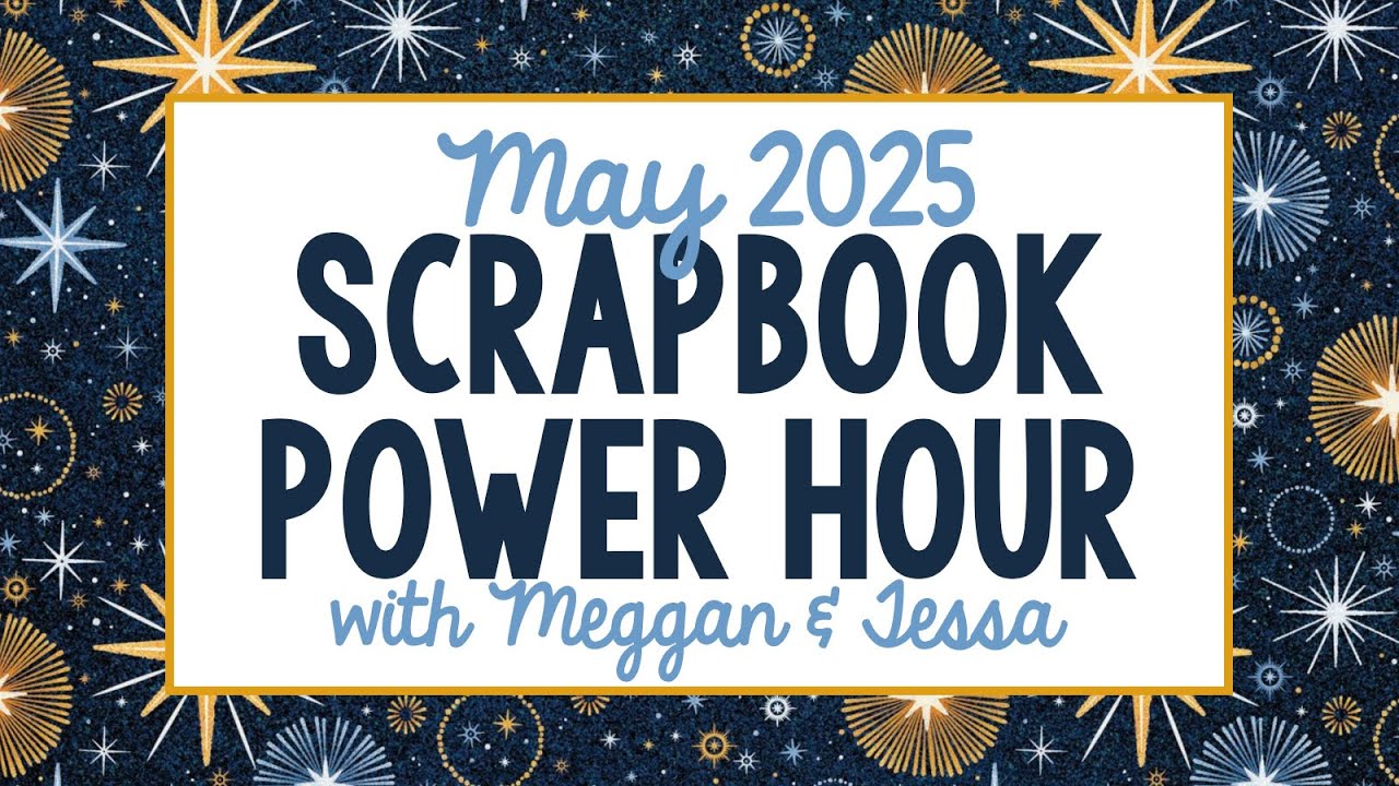 May 2025 Scrapbook Power Hour with Meggan & Tessa