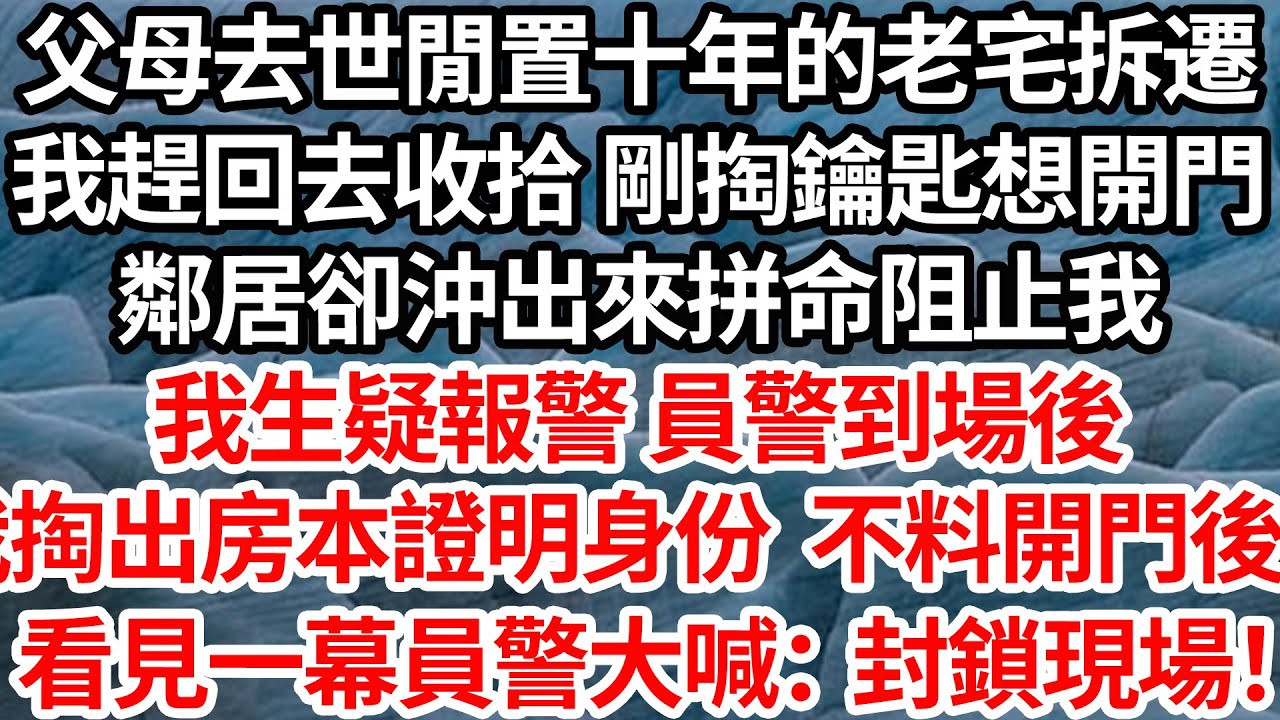父母去世閒置十年的老宅拆遷，我趕回去收拾 剛掏鑰匙想開門，鄰居卻沖出來拼命阻止我，我生疑報警 員警到場後，我掏出房本證明身份，不料推開門後一幕員警大喊：封鎖現場！【倫理】【都市】
