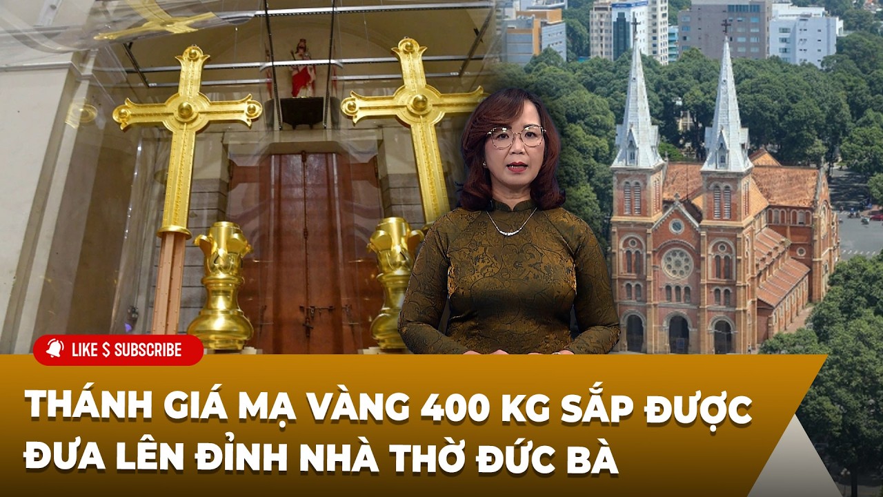 Tin Tổng Hợp LSTV P2 (03-16-2026) Thánh giá mạ vàng 400 kg sắp được đưa lên đỉnh Nhà thờ Đức Bà