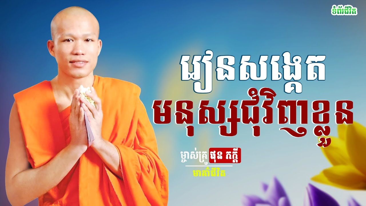 ត្រូវចេះមើលមនុស្សជុំវិញខ្លួនឱ្យច្រើន - ព្រះគ្រូធម្មាចារ្យ ផលធរោ ផុន ភក្តី /Phun Pheakdey[មាគ៍ាជីវិត]