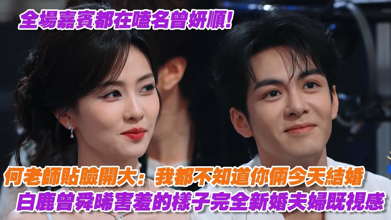 好六全場嘉賓都在嗑名曾妍順！何老師貼臉開大：我都不知道你倆今天結婚，白鹿曾舜晞害羞的樣子完全新婚夫婦既視感~