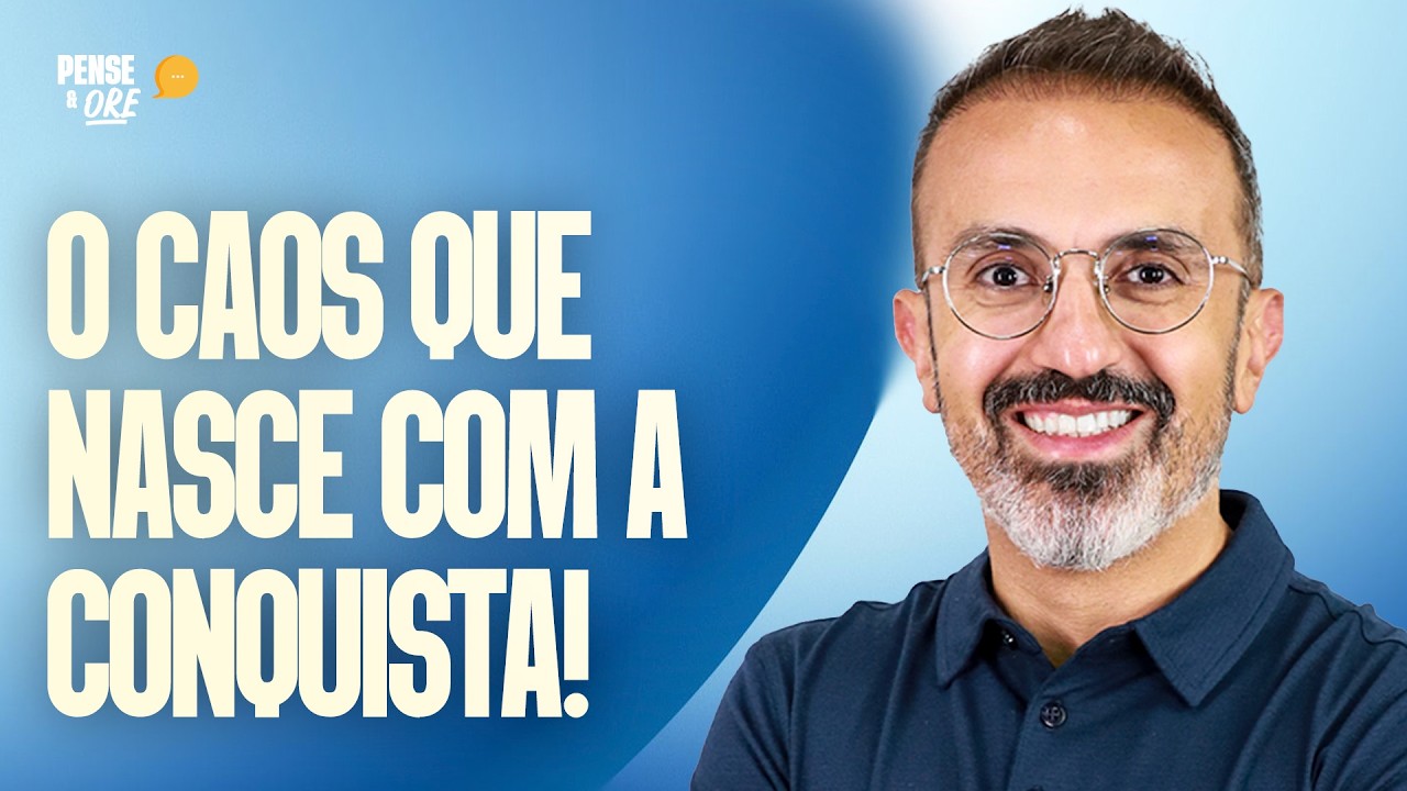 O CAOS QUE NASCE COM A CONQUISTA! | PENSE & ORE