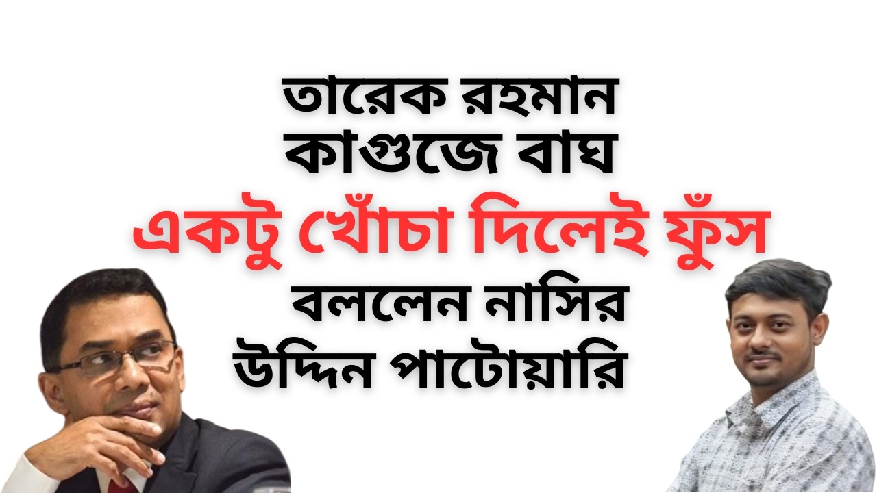 তারেক রহমান কাগুজে বাঘ ! একটু খোঁচা দিলেই ফুঁস ! বললেন নাসির উদ্দিন পাটোয়ারি !