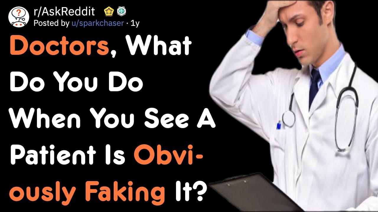 Doctors, What Do You Do When A Patient Is Obviously Faking It? [AskReddit] [AskReddit]