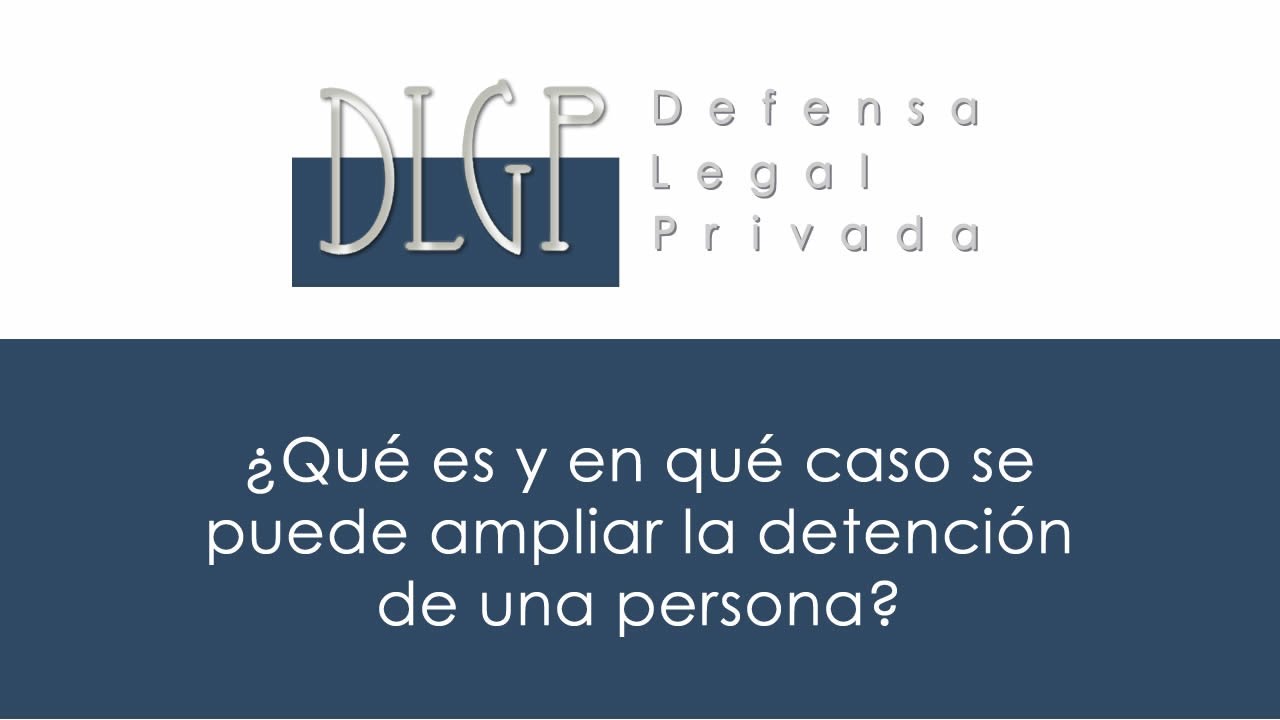 ¿Qué es y en qué caso se puede ampliar la detención de una persona?