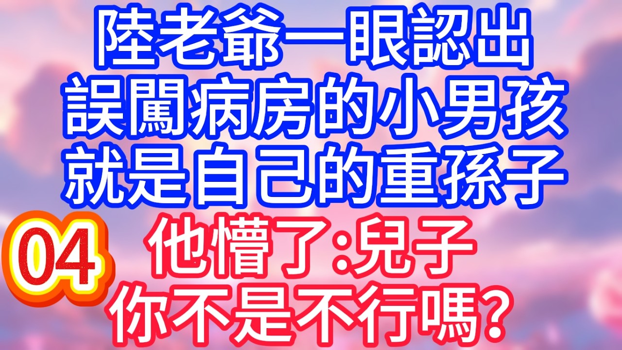 【第四季】陸老爺一眼認出，誤闖病房的小男孩，就是自己的重孫子，他懵了：兒子你不是不行嗎？#故事 #人生哲理