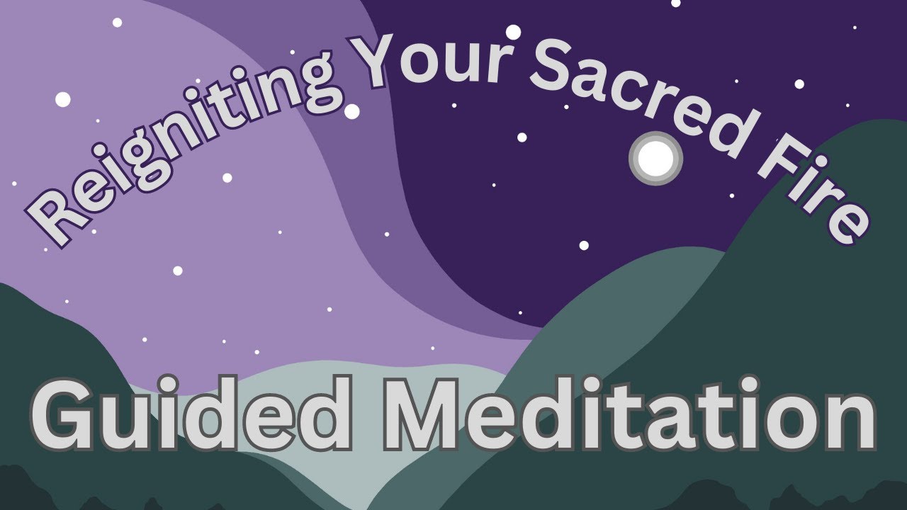 Reigniting Our Sacred Fire - Guided Meditation