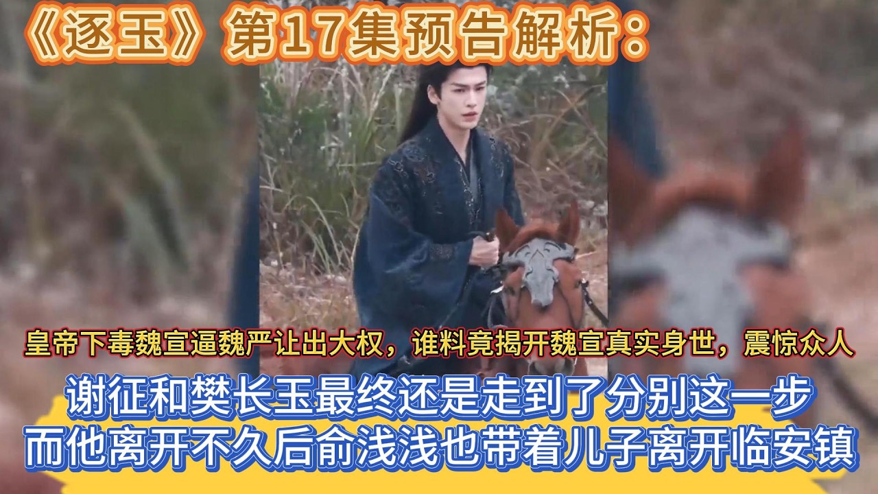 《逐玉》第17集預告解析：謝征和樊長玉最終還是走到了分別這一步，而他離開不久後俞淺淺也帶著兒子離開臨安鎮，皇帝下毒魏宣逼魏嚴讓出大權，誰料竟揭開魏宣真實身世，震驚眾人 #张凌赫#田曦薇