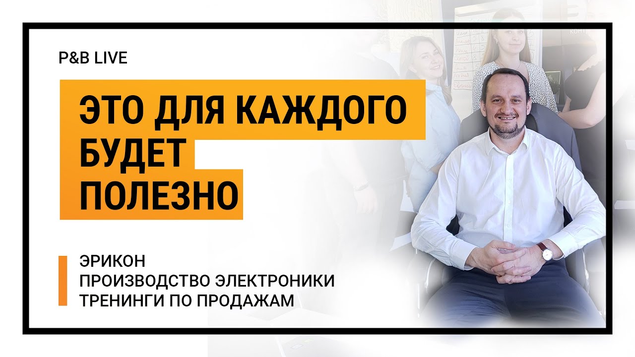 P&B LIVE:ЭРИКОН/ПРОИЗВОДСТВО ЭЛЕКТРОНИКИ/ТРЕНИНГИ ПО ПРОДАЖАМ