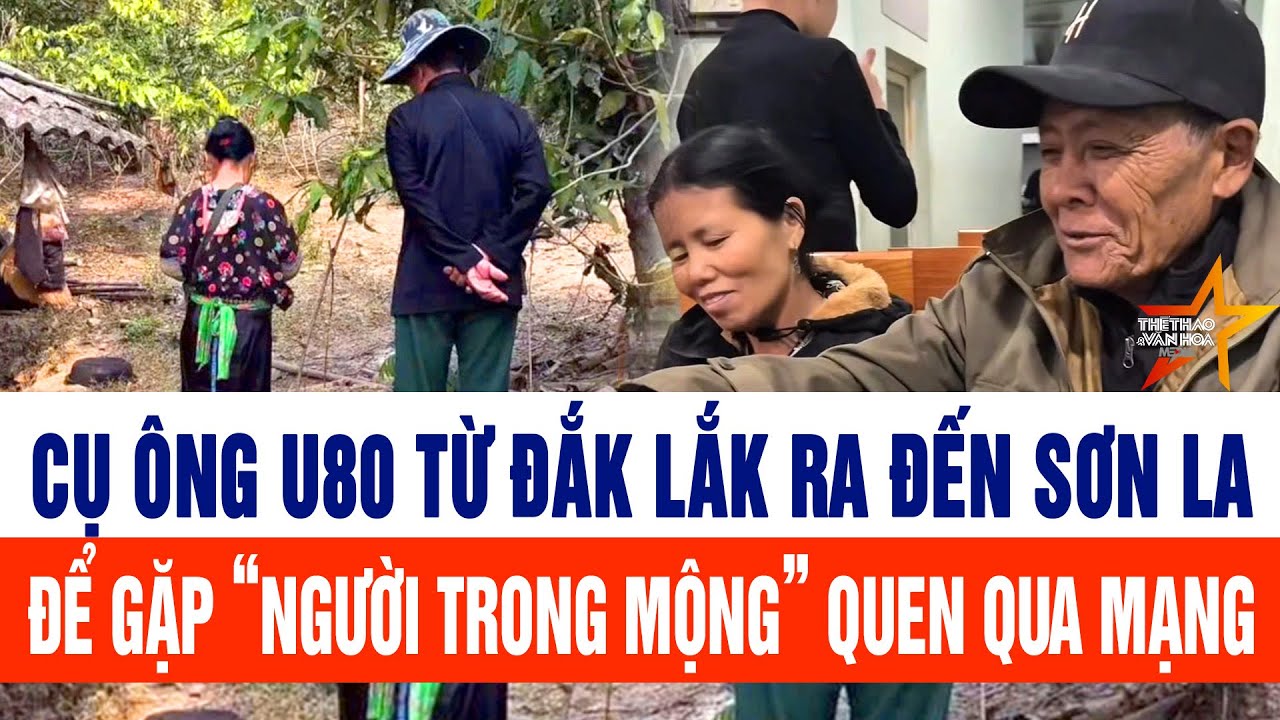 Cụ ông U80  từ Đắk Lắk ra đến Sơn La  để gặp “người trong mộng” quen qua mạng