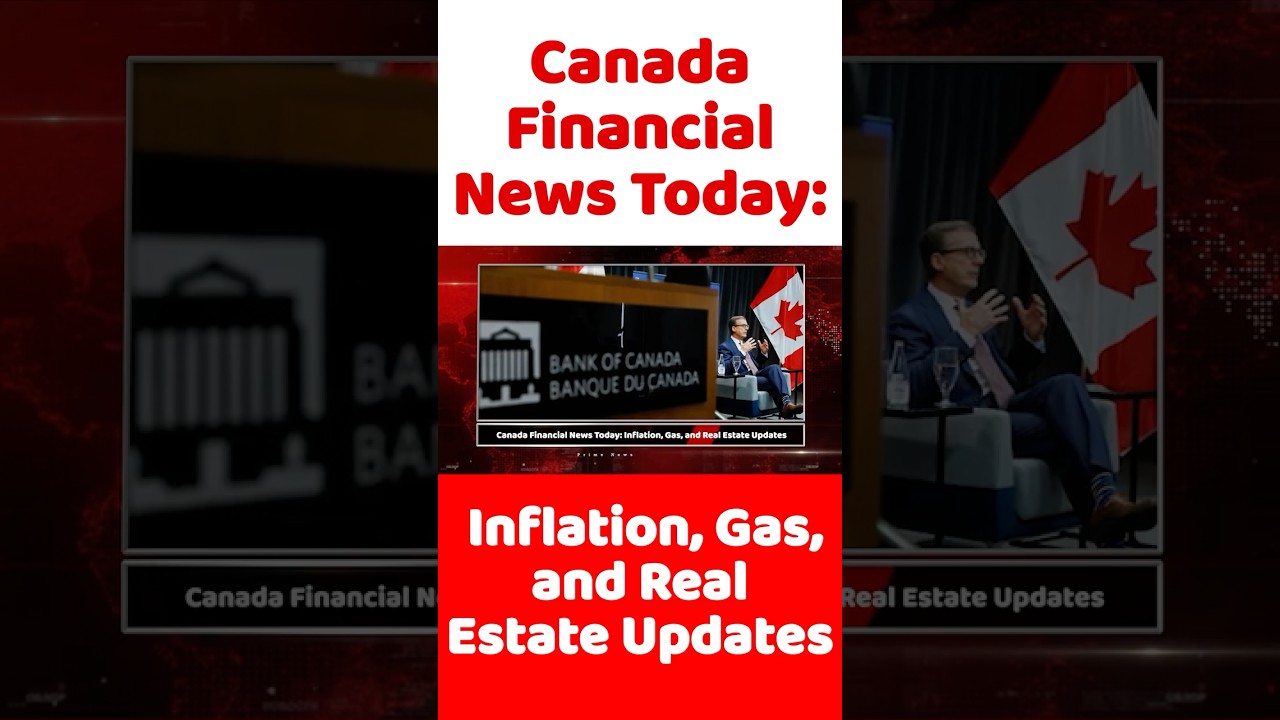 Canada Financial News Today: Inflation, Gas, and Real Estate Updates