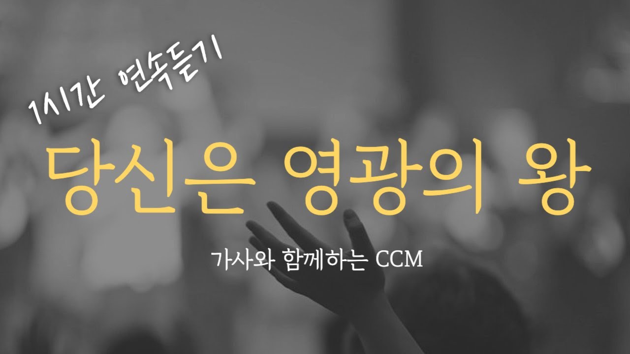 [1시간] 당신은 영광의 왕 연속 듣기 (중간광고없음, 가사포함) Korea Gospel