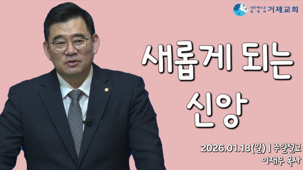 [새롭게 되는 신앙 - 에베소서4:22~24] 2026.01.18(일) 거제교회 주일설교 - 이재우 목사