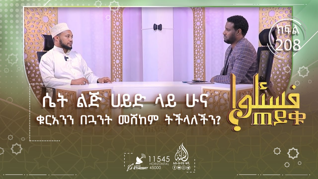 ሴት ልጅ ሀይድ ላይ ሁና ቁርአንን በጓንት መሸከም ትችላለችን? በ30 አመቴ ነው ሶላት የጀመርኩት ያለፈኝን እስግዳልሁ ወይ? እና ሌሎችም |ጠይቁ| ክፍል 208