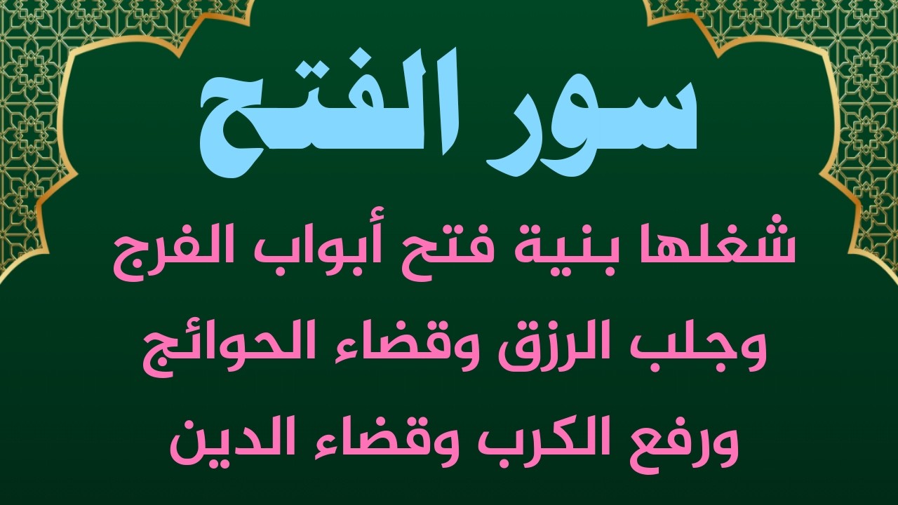 سور الفتح شغلها  بنية فتح ابواب  الفرج  وجلب الرزق وازالة الهموم والاحزان وقضاء الدين