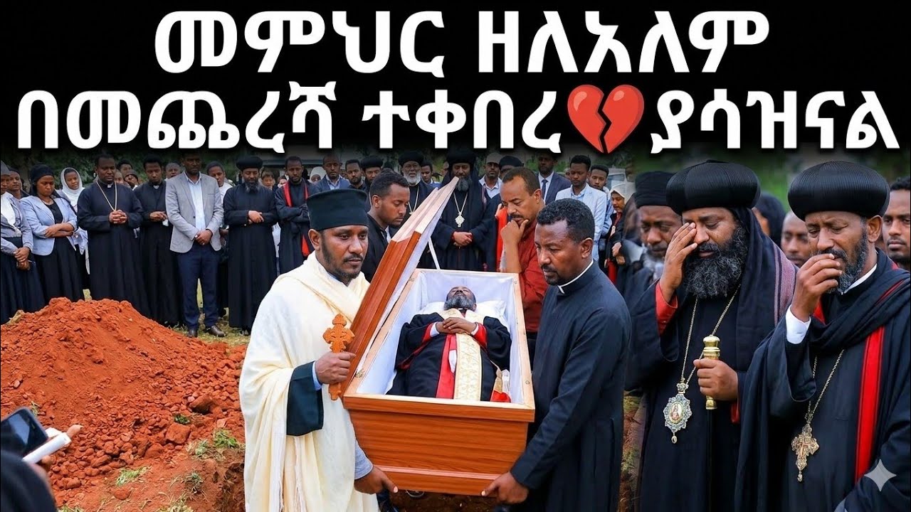 🛑መምህር ዘለአለም በመጨረሻም አፈርን ቀመሰ ተቀበረ💔መሪር ሀዘን ይከብዳል😭