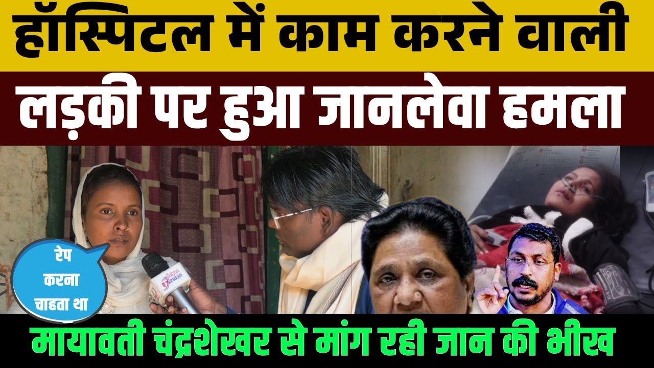 #mayawati हॉस्पिटल में काम करने वाली लड़की पर हुआ जानलेवा हमला,मायावती से मांग रही है न्याय की भीख  