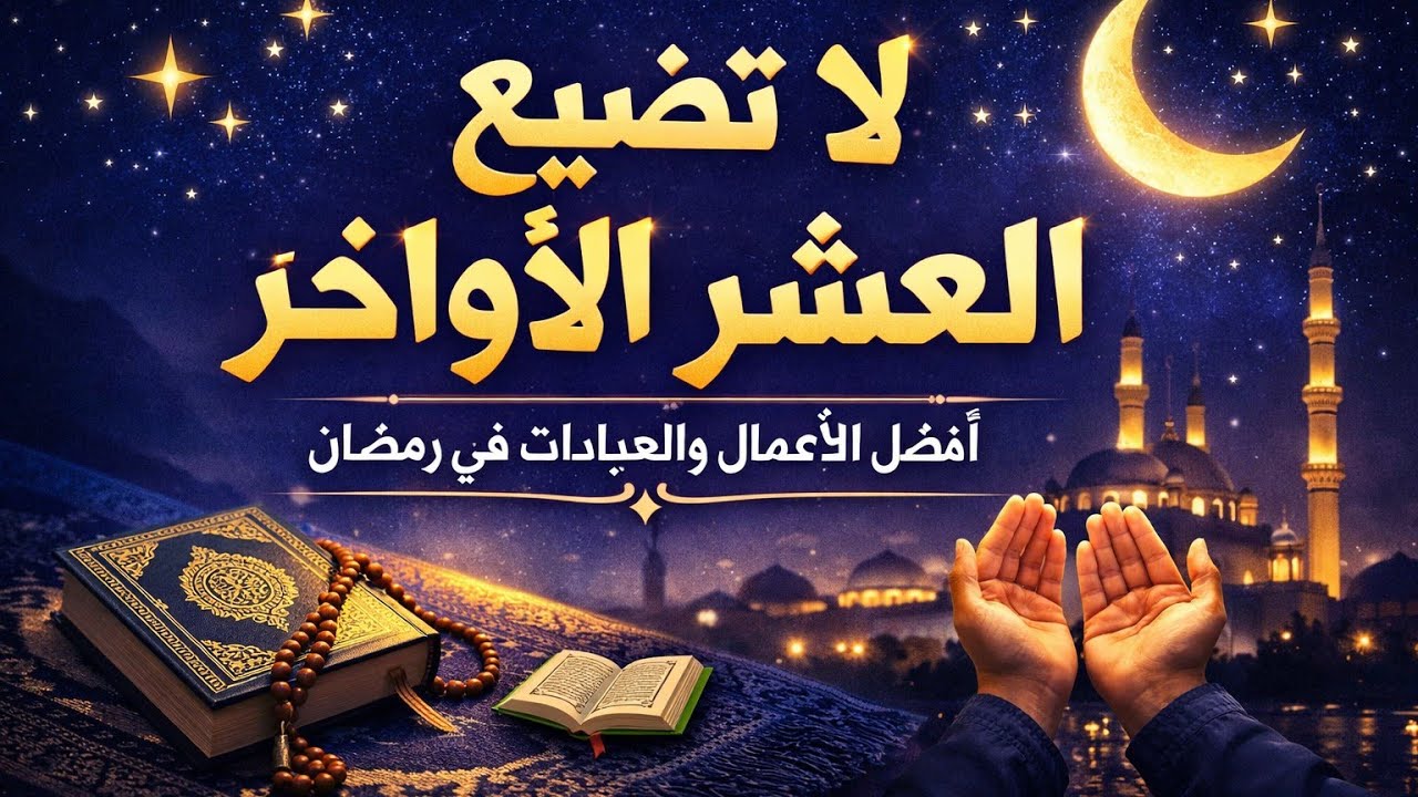 العشر الأواخر من رمضان فرصة لا تعوض اغتنمها