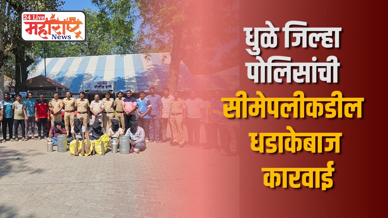 धुळे जिल्हा पोलिसांची सीमेपलीकडील धडाकेबाज कारवाई...