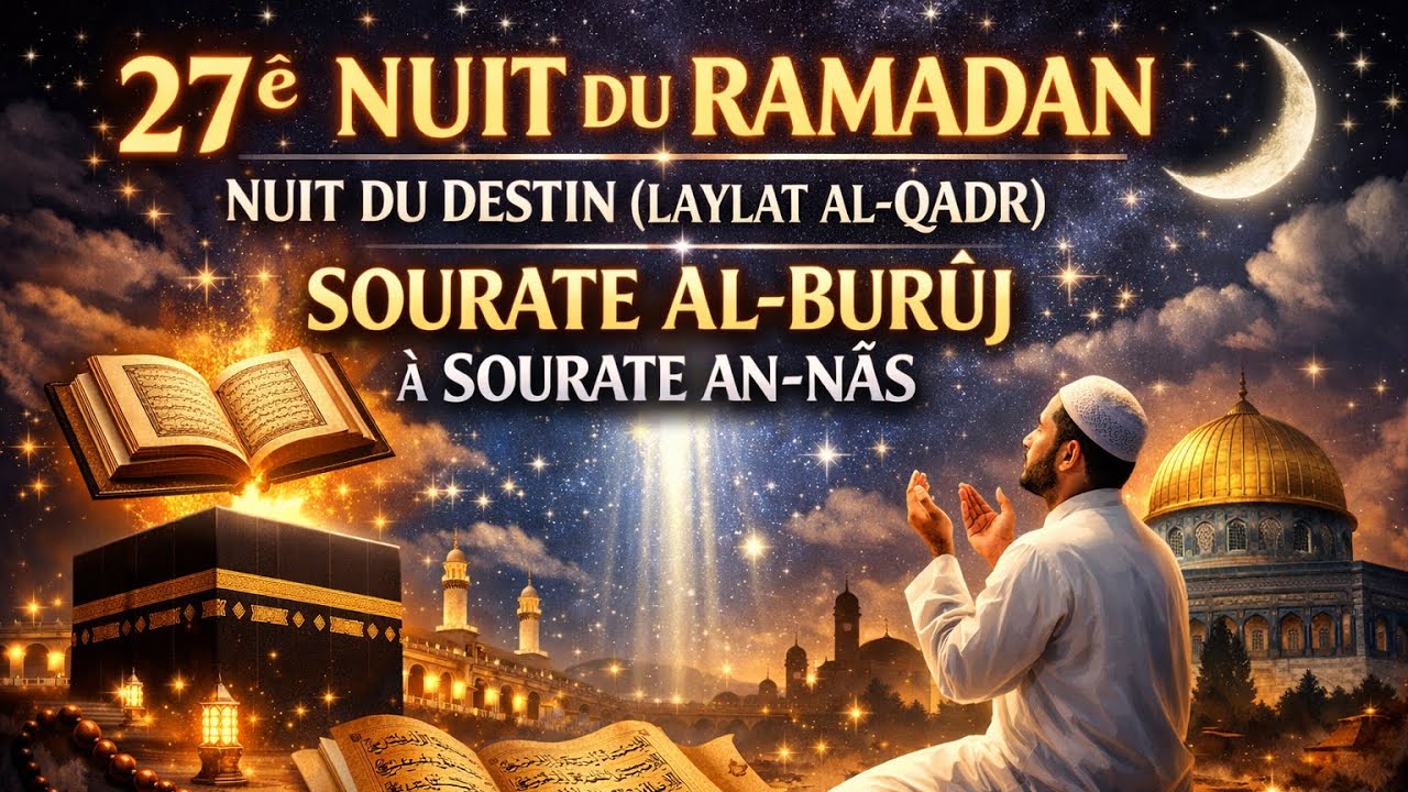 27ᵉ NUIT DU RAMADAN – NUIT DU DESTIN (LAYLAT AL-QADR) : SOURATE AL-BURÛJ À SOURATE AN-NÂS-DOUAA