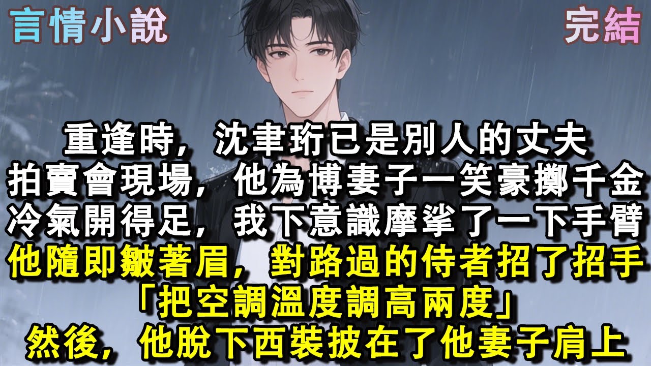 重逢時，沈聿珩已是別人的丈夫。拍賣會現場，他為妻子豪擲千金。冷氣開得足，我下意識摩挲了一下手臂。他皺著眉，對路過的侍者招了招手：「把空調溫度調高兩度。」然後他脫下西裝披在了他妻子肩上。#小說 #現言