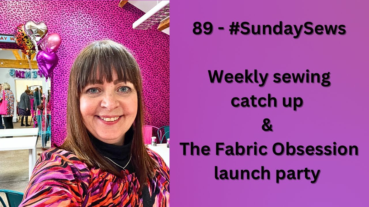 89 - #SundaySews - Weekly sewing catchup & The Fabric Obsession launch party 🎉 