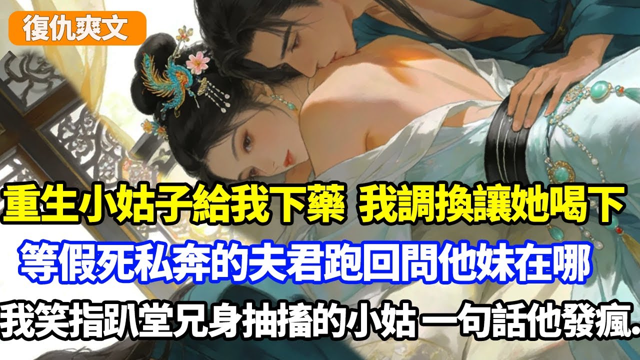 重生小姑子給我下春藥，我調換讓她喝下，等假死私奔的夫君跑回問他妹在哪，我笑指趴表兄牀抽搐的小姑，一句話他發瘋