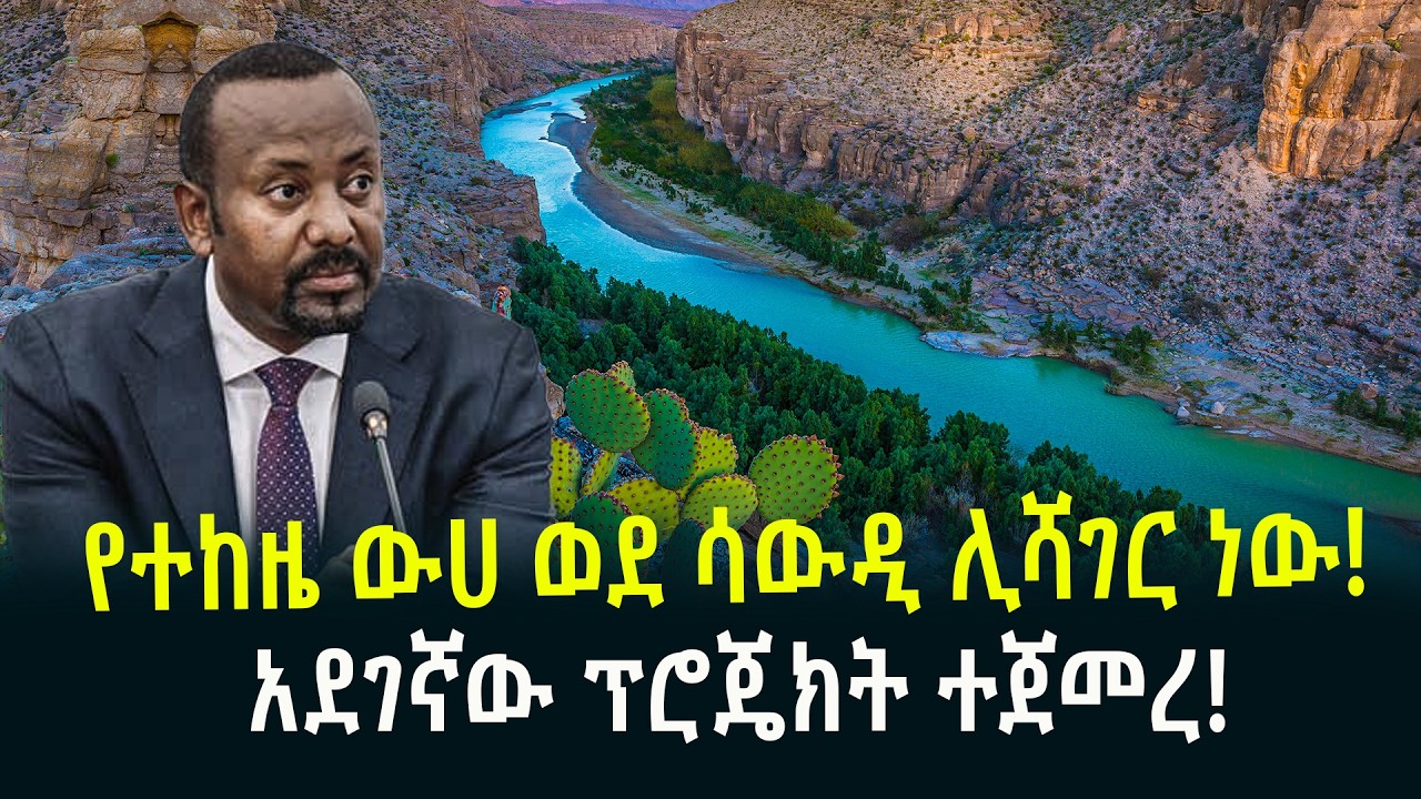 የተከዜ ውሀ ወደ ሳውዲ ሊሻገር ነውአደገኛው ፕሮጄክት ተጀመረ February 25, 2026