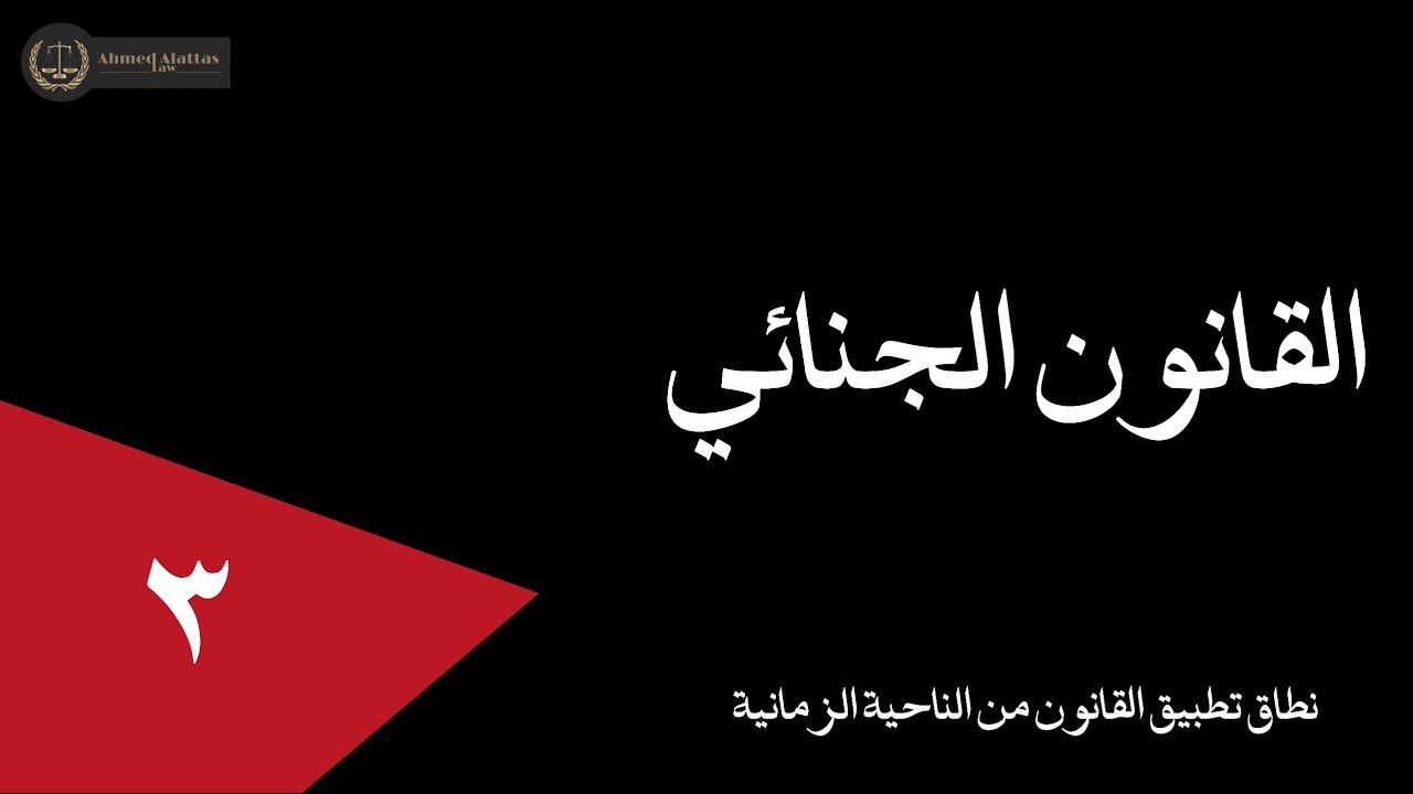 ٣  نطاق تطبيق القانون الجنائي من الناحية الزمانية | أحمد العطاس