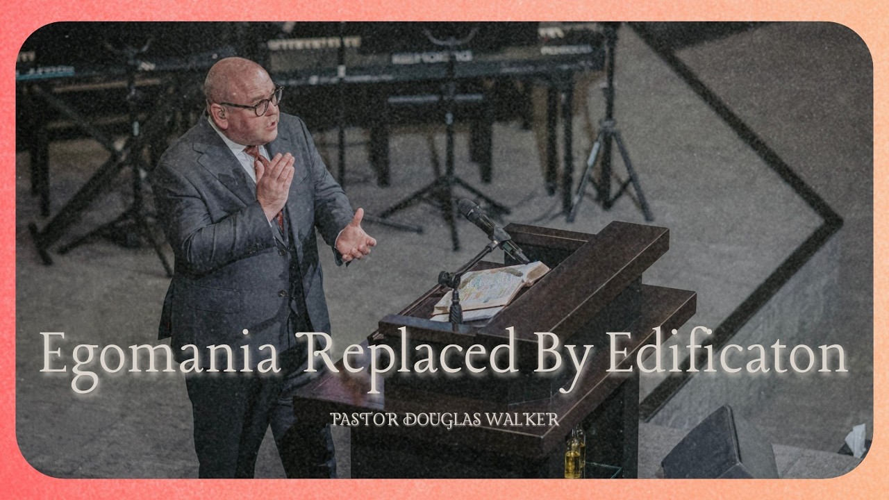 EGOMANIA REPLACED BY EDIFICATION | Pastor Douglas Walker | I Corinthians 14:1-19